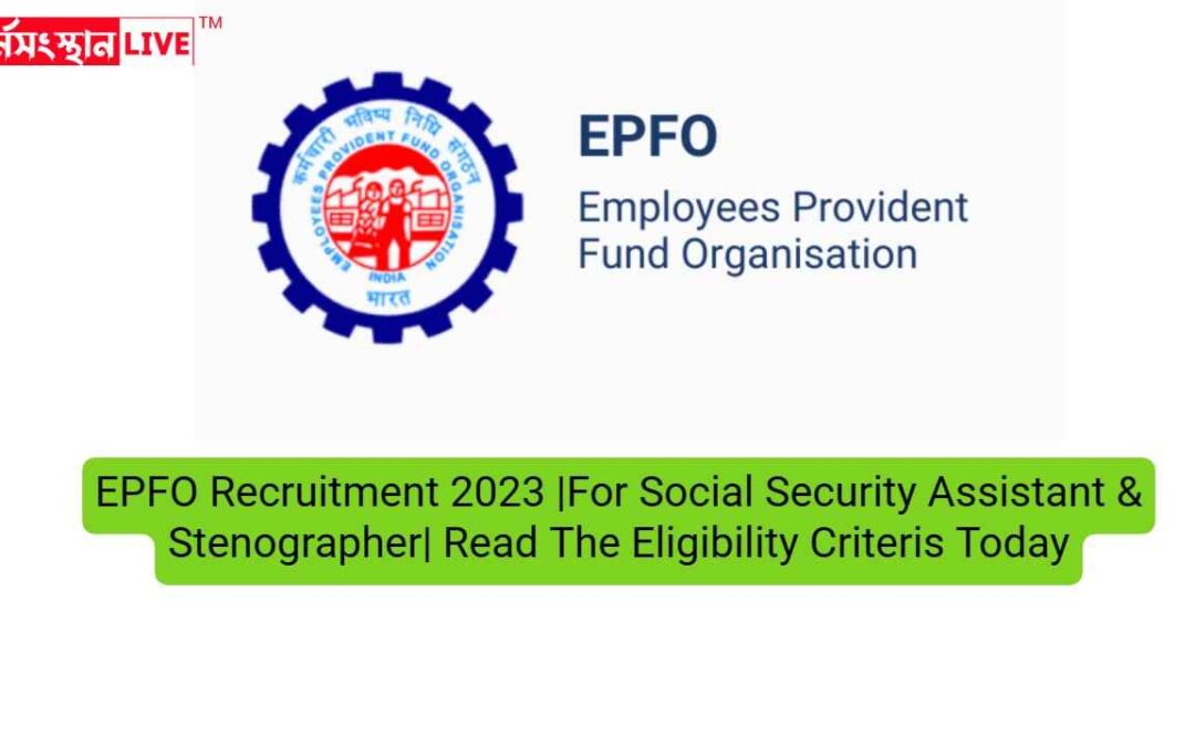 EPFO Recruitment 2023 |For Social Security Assistant & Stenographer| Read The Eligibility Criteris Today