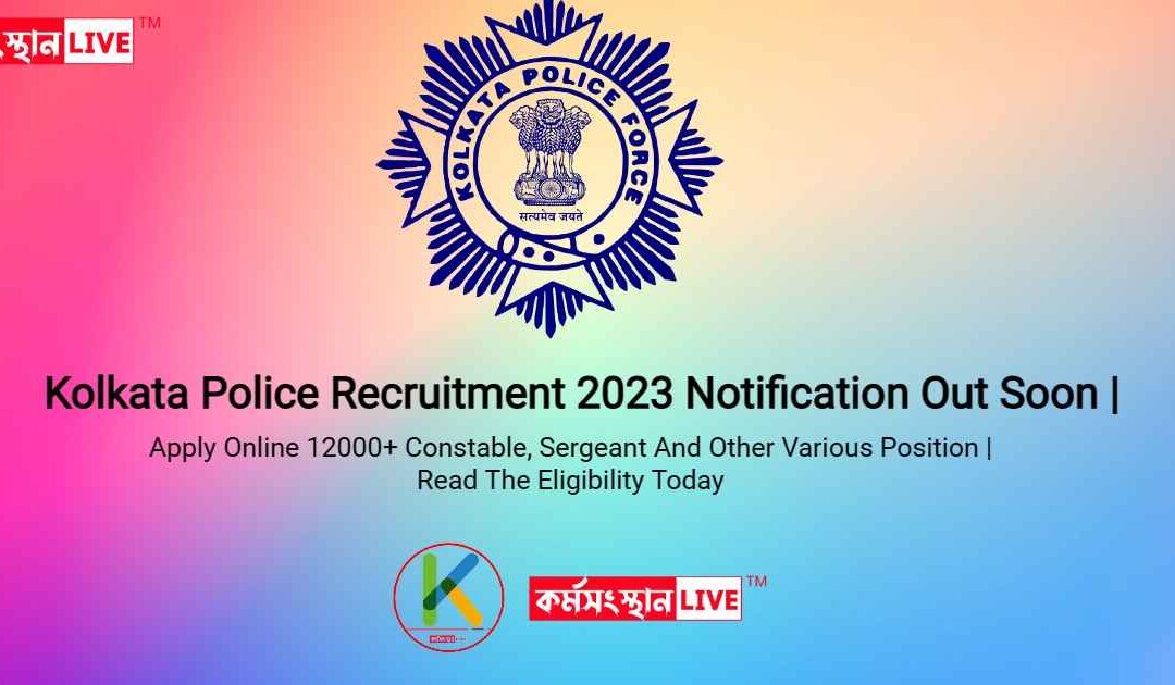 Kolkata Police Recruitment 2023 Notification Out Soon | Apply Online 12000+ Constable, Sergeant And Other Various Position | Read The Eligibility Today